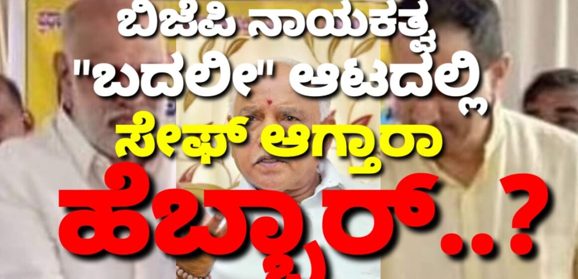 ಬಿಜೆಪಿ ನಾಯಕತ್ವ “ಬದಲೀ” ಆಟದಲ್ಲಿ, ಸೇಫ್ ಆಗ್ತಾರಾ ಹೆಬ್ಬಾರ್..?