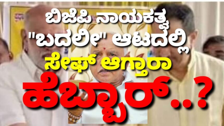 ಬಿಜೆಪಿ ನಾಯಕತ್ವ “ಬದಲೀ” ಆಟದಲ್ಲಿ, ಸೇಫ್ ಆಗ್ತಾರಾ ಹೆಬ್ಬಾರ್..?