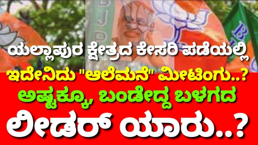 ಯಲ್ಲಾಪುರ ಕ್ಷೇತ್ರದ ಕೇಸರಿ ಪಡೆಯಲ್ಲಿ ಇದೇನಿದು “ಆಲೆಮನೆ” ಮೀಟಿಂಗು..? ಅಷ್ಟಕ್ಕೂ, ಬಂಡೇದ್ದ ಬಳಗದ ಲೀಡರ್ ಯಾರು..?