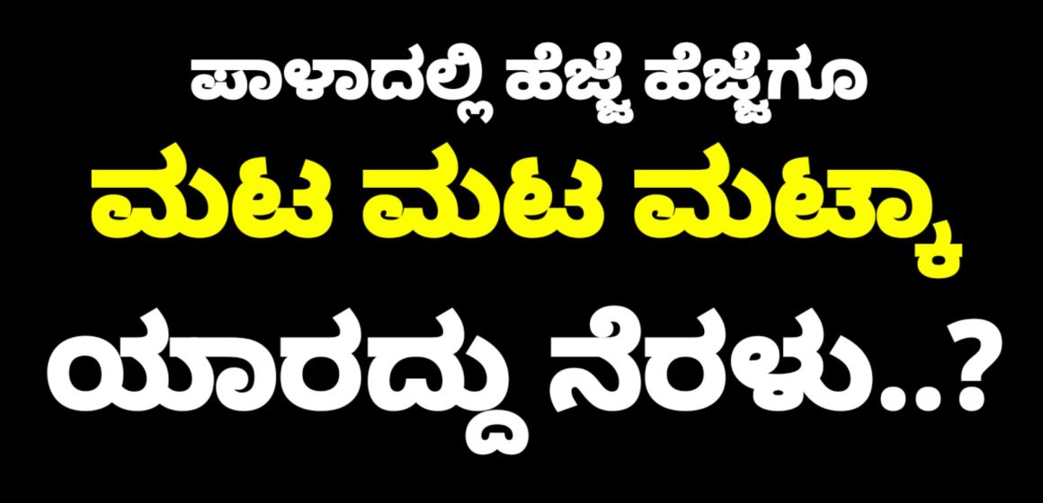 ಪಾಳಾ ಭಾಗದಲ್ಲಿ ಹೆಜ್ಜೆ ಹೆಜ್ಜೆಗೂ ಮಟ ಮಟ ಮಟ್ಕಾ, ಅಸಲು, ದಂಧೆ ನಡಿತಿರೋದು ಯಾರ ನೆರಳಲ್ಲಿ ಗೊತ್ತಾ..? “ಮಟ್ಕಾಲಿ”ಯ ಅಡ್ಡಕಸುಬಿಗೆ ಶ್ರೀ ರಕ್ಷೆ ಯಾರದ್ದು..?