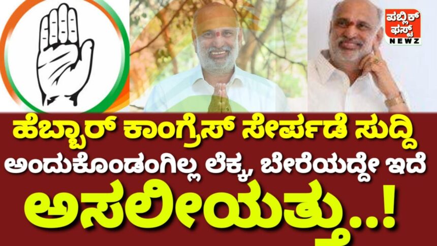 ಹೆಬ್ಬಾರ್ ಕಾಂಗ್ರೆಸ್ ಸೇರ್ಪಡೆ, ನಾವು ಅಂದುಕೊಂಡಂಗಿಲ್ಲ ಲೆಕ್ಕ..! ಅಸಲೀಯತ್ತು ಬೇರೆಯದ್ದೇ ಇದೆ..!