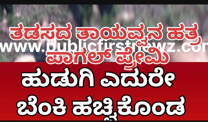 ತಡಸ ತಾಯವ್ವನ ಸನ್ನಿಧಿಯಲ್ಲೇ ನಡೀತು ಭಯಂಕರ ಘಟನೆ, ಪ್ರೀತಿ ನಿರಾಕರಿಸಿದ್ದಕ್ಕೆ ಪಾಗಲ್ ಪ್ರೇಮಿಯಿಂದ ಆತ್ಮಹತ್ಯೆಗೆ ಯತ್ನ.‌!