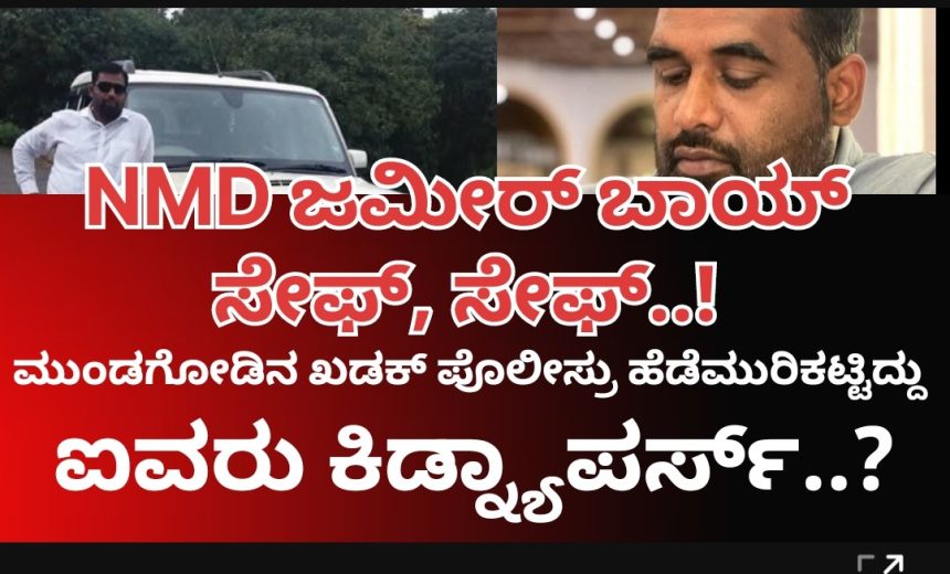 NMD ಜಮೀರ್ ಬಾಯ್ ಸೇಫ್..!  ಗದಗ ರಿಂಗ್ ರೋಡಲ್ಲಿ ಬಿಟ್ಟು ಹೋದ ಕಿಡ್ನ್ಯಾಪರ್ಸ್..! ಐವರು ಆರೋಪಿಗಳ ಹೆಡೆಮುರಿ ಕಟ್ಟಿದ್ರಾ ಮುಂಡಗೋಡ ಪೊಲೀಸ್ರು..?