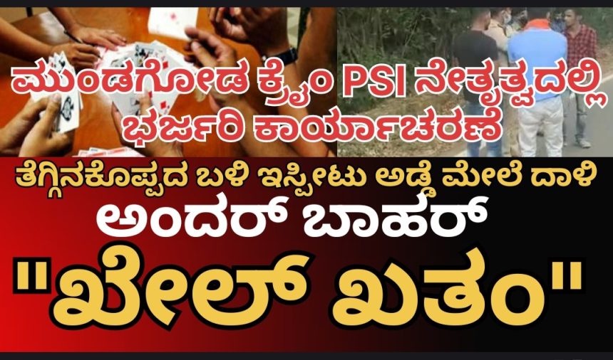ಮುಂಡಗೋಡ ಕ್ರೈಂ ಪೊಲೀಸರ ಭರ್ಜರಿ ಕಾರ್ಯಾಚರಣೆ..!? ತೆಗ್ಗಿನಕೊಪ್ಪ ಬಳಿ “ಅಂದರ್ ಬಾಹರ್” ನಲ್ಲಿ ತೊಡಗಿದ್ದವರ “ಖೇಲ್” ಖತಂ..!?