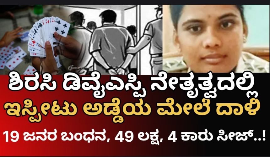 ಶಿರಸಿ ಡಿವೈಎಸ್ಪಿ ನೇತೃತ್ವದಲ್ಲಿ ಭರ್ಜರಿ ದಾಳಿ, ಇಸ್ಪೀಟು ಆಟದಲ್ಲಿ ತೊಡಗಿದ್ದ 19 ಜನರ ಬಂಧನ, ಸಿಕ್ಕ ಹಣವೆಷ್ಟು..? ಹಾವೇರಿ ವೈದ್ಯನ ರೆಸಾರ್ಟಿನಲ್ಲಿ ದಂಧೆ..!?