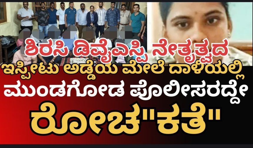 ಇಸ್ಪೀಟು ಅಡ್ಡೆಯ ಮೇಲೆ ಭರ್ಜರಿ ದಾಳಿ ಕೇಸ್..! ಮುಂಡಗೋಡ ಪೊಲೀಸ್ರಿಗೆ ಬಂದಿತ್ತು ಅದೊಂದು ಪೋನ್ ಕಾಲ್,  ಬೆನ್ನತ್ತಿ ಹೋದವರದ್ದೇ ರೋಚ”ಕತೆ”..!