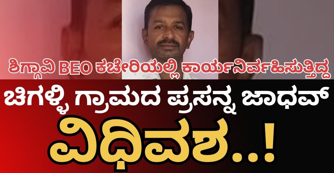 ಶಿಗ್ಗಾವಿ BEO ಕಚೇರಿಯಲ್ಲಿ ಕರ್ತವ್ಯ ನಿರ್ವಹಿಸುತ್ತಿದ್ದ, ಮುಂಡಗೋಡ ಚಿಗಳ್ಳಿಯ ಪ್ರಸನ್ನ ಜಾಧವ್ ವಿಧಿವಶ, ಹಲವರ ಸಂತಾಪ..!