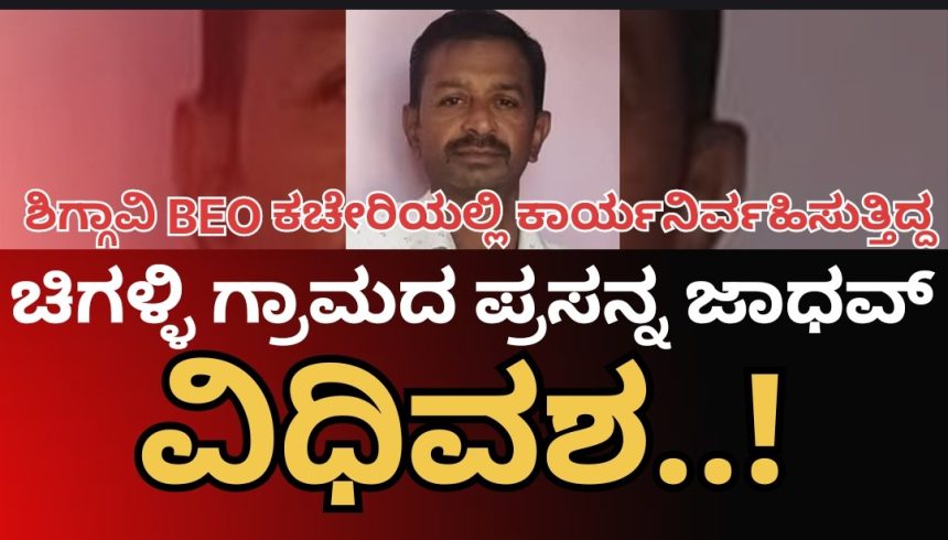 ಶಿಗ್ಗಾವಿ BEO ಕಚೇರಿಯಲ್ಲಿ ಕರ್ತವ್ಯ ನಿರ್ವಹಿಸುತ್ತಿದ್ದ, ಮುಂಡಗೋಡ ಚಿಗಳ್ಳಿಯ ಪ್ರಸನ್ನ ಜಾಧವ್ ವಿಧಿವಶ, ಹಲವರ ಸಂತಾಪ..!