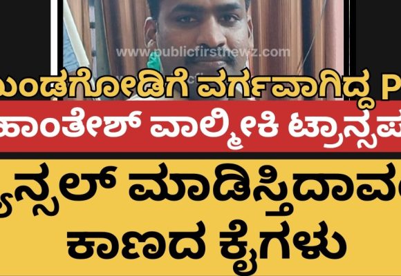 PSI ಮಹಾಂತೇಶ್ ವಾಲ್ಮೀಕಿ ಮುಂಡಗೋಡಿಗೆ ವರ್ಗ..! ವರ್ಗಾವಣೆ ಕ್ಯಾನ್ಸಲ್ ಮಾಡಿಸೋಕೆ ಕಾಣದ ಕೈಗಳ “ಜಂ”ಪಾಠ..! ಛೇ, ಹೀಗೂ ಇದೆಯಾ ವ್ಯವಸ್ಥೆ..?