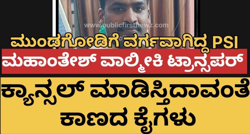 PSI ಮಹಾಂತೇಶ್ ವಾಲ್ಮೀಕಿ ಮುಂಡಗೋಡಿಗೆ ವರ್ಗ..! ವರ್ಗಾವಣೆ ಕ್ಯಾನ್ಸಲ್ ಮಾಡಿಸೋಕೆ ಕಾಣದ ಕೈಗಳ “ಜಂ”ಪಾಠ..! ಛೇ, ಹೀಗೂ ಇದೆಯಾ ವ್ಯವಸ್ಥೆ..?