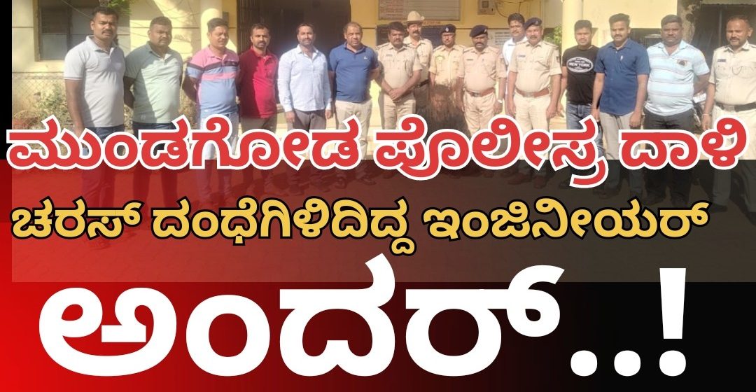 ಮುಂಡಗೋಡ ಪೊಲೀಸರ ತಡರಾತ್ರಿ ಕಾರ್ಯಾಚರಣೆ..! “ಚರಸ್” ದಂಧೆಯಲ್ಲಿ ತೊಡಗಿದ್ದ ಇಂಜಿನೀಯರ್ ಅಂದರ್..!