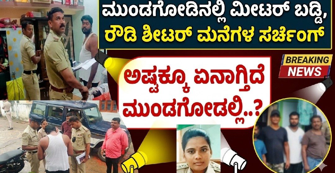 ಮುಂಡಗೋಡಲ್ಲಿ ಶಿರಸಿ DySp ನೇತೃತ್ವದಲ್ಲಿ ಕಾರ್ಯಾಚರಣೆ| ಮೀಟರ್ ಬಡ್ಡಿ ಕುಳಗಳು, ರೌಡಿ ಶೀಟರಗಳ ಮನೆ ಸರ್ಚಿಂಗ್..! ಅಸಲು ಏನಾಗಿದೆ ಮುಂಡಗೋಡಿಗೆ..? ಮುಂಡಗೋಡಲ್ಲಿ ಶಿರಸಿ DySp ನೇತೃತ್ವದಲ್ಲಿ ಕಾರ್ಯಾಚರಣೆ| ಮೀಟರ್ ಬಡ್ಡಿ ಕುಳಗಳು, ರೌಡಿ ಶೀಟರಗಳ ಮನೆ ಸರ್ಚಿಂಗ್..! ಅಸಲು ಏನಾಗಿದೆ ಮುಂಡಗೋಡಿಗೆ..?
