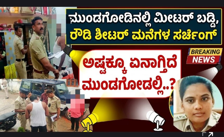 ಮುಂಡಗೋಡಲ್ಲಿ ಶಿರಸಿ DySp ನೇತೃತ್ವದಲ್ಲಿ ಕಾರ್ಯಾಚರಣೆ| ಮೀಟರ್ ಬಡ್ಡಿ ಕುಳಗಳು, ರೌಡಿ ಶೀಟರಗಳ‌ ಮನೆ ಸರ್ಚಿಂಗ್..! ಅಸಲು ಏನಾಗಿದೆ ಮುಂಡಗೋಡಿಗೆ..?