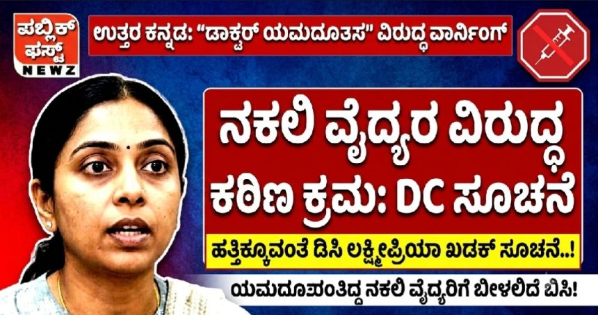 ಉತ್ತರ ಕನ್ನಡ ಜಿಲ್ಲೆಯಲ್ಲಿ “ಡಾಕ್ಟರ್ ಯಮದೂತಾಸ್” ವಿರುದ್ಧ ವಾರ್ನಿಂಗ್..! ನಕಲಿ ವೈದ್ಯರ ವಿರುದ್ಧ ಕಠಿಣ ಕ್ರಮ ಕೈಗೊಳ್ಳುವಂತೆ ಡೀಸಿ ಸೂಚನೆ..! ಉತ್ತರ ಕನ್ನಡ ಜಿಲ್ಲೆಯಲ್ಲಿ “ಡಾಕ್ಟರ್ ಯಮದೂತಾಸ್” ವಿರುದ್ಧ ವಾರ್ನಿಂಗ್..! ನಕಲಿ ವೈದ್ಯರ ವಿರುದ್ಧ ಕಠಿಣ ಕ್ರಮ ಕೈಗೊಳ್ಳುವಂತೆ ಡೀಸಿ ಸೂಚನೆ..!