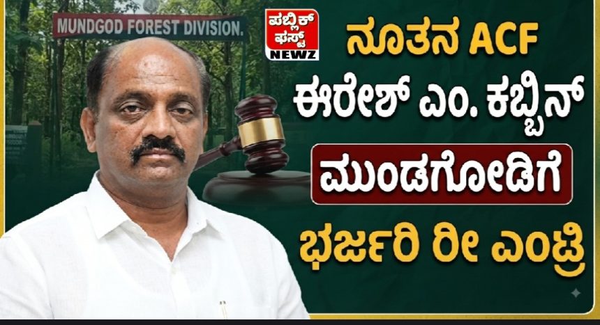 ಎತ್ತಂಗಡಿಯಾಗಿದ್ದ ACF ರವಿ ಹುಲಕೋಟಿ ಕೇಸು ಕೋರ್ಟಲ್ಲಿ ವಜಾ ಆಯ್ತಂತೆ..! ನೂತನ ACF ಈರೇಶ್ ಎಂ. ಕಬ್ಬಿನ್ ಮುಂಡಗೋಡಿಗೆ ಭರ್ಜರಿ ರೀ ಎಂಟ್ರಿ..!