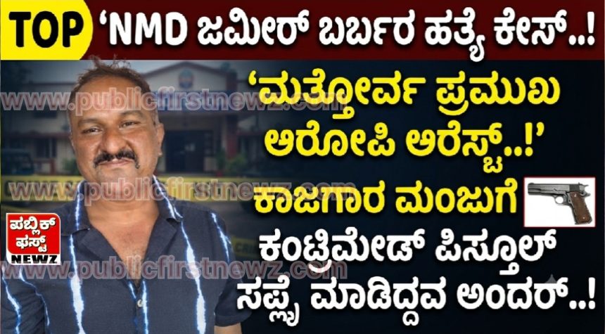 NMD ಜಮೀರ್ ಬರ್ಬರ ಹತ್ಯೆ ಕೇಸ್..! ಮತ್ತೋರ್ವ ಪ್ರಮುಖ ಆರೋಪಿ ಅರೆಸ್ಟ್..! ಕಾಜಗಾರ ಮಂಜುಗೆ ಕಂಟ್ರಿಮೇಡ್ ಪಿಸ್ತೂಲ್  ಸಪ್ಲೈ ಮಾಡಿದ್ದವ ಅಂದರ್..!